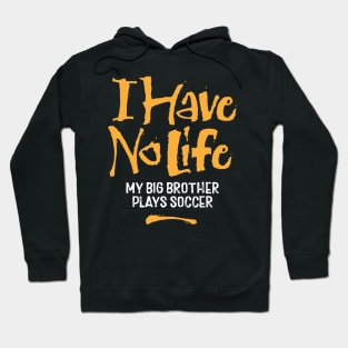 I Have No Life: My Big Brother Plays Soccer - funny soccer Hoodie